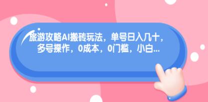 旅游攻略AI搬砖玩法，单号日入几十，可多号操作，0成本，0门槛