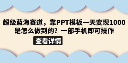 超级蓝海赛道,靠PPT模板一天变现1000是怎么做到的?一部手机即可操作
