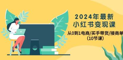 从零开始：小红书变现指南，电商实战、买手营销与接洽商业订单全解析
