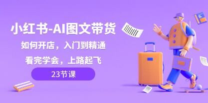 小红书AI图文带货从入门到精通：学习完毕，驾驭销售之路