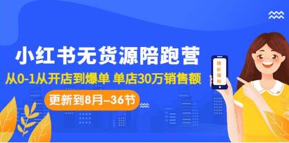 小红书无货源风口项目陪跑营：实现单店30万销售额的爆发式增长